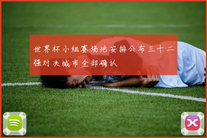 世界杯小组赛场地安排公布三十二强对决城市全部确认