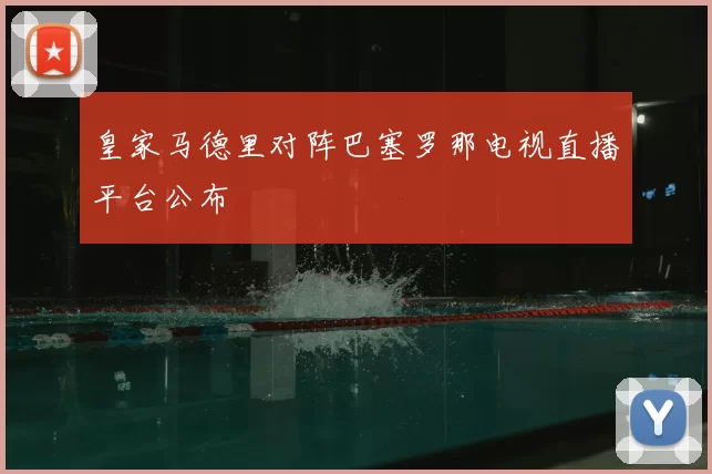皇家马德里对阵巴塞罗那电视直播平台公布