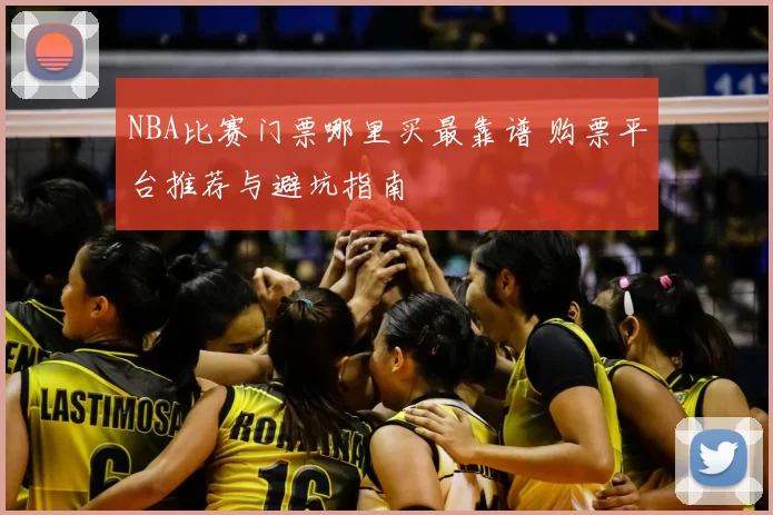 NBA比赛门票哪里买最靠谱 购票平台推荐与避坑指南