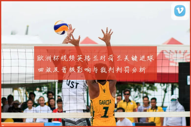 欧洲杯视频英格兰对荷兰关键进球回放及晋级影响与裁判判罚分析