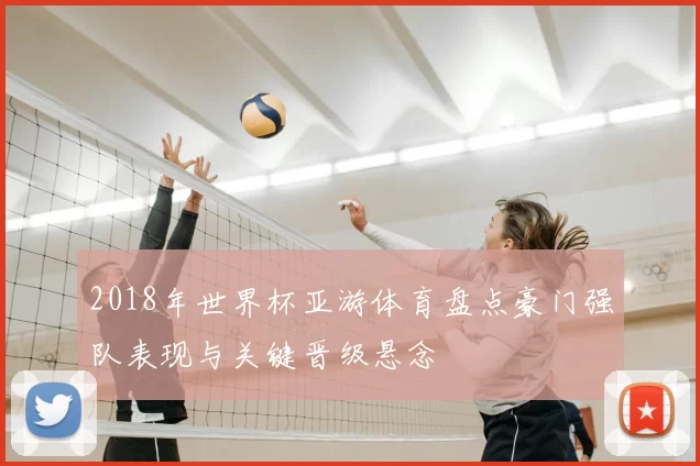 2018年世界杯亚游体育盘点豪门强队表现与关键晋级悬念