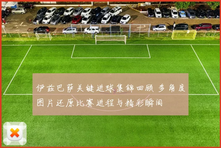 伊兹巴萨关键进球集锦回顾 多角度图片还原比赛进程与精彩瞬间