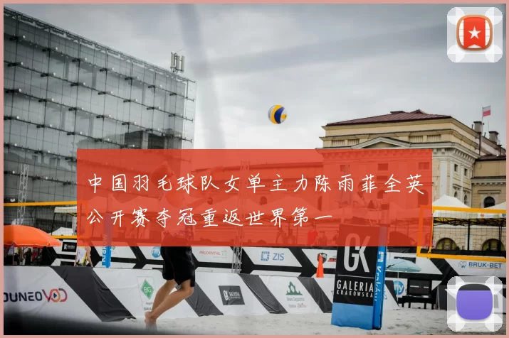 中国羽毛球队女单主力陈雨菲全英公开赛夺冠重返世界第一