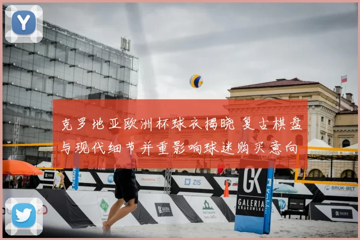 克罗地亚欧洲杯球衣揭晓 复古棋盘与现代细节并重影响球迷购买意向