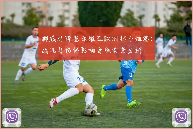 挪威对阵塞尔维亚欧洲杯小组赛：战况与伤停影响晋级前景分析