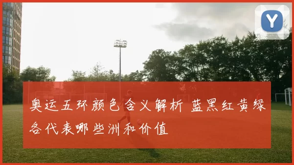 奥运五环颜色含义解析 蓝黑红黄绿各代表哪些洲和价值