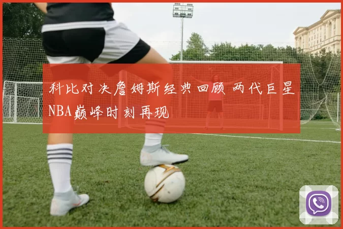 科比对决詹姆斯经典回顾 两代巨星NBA巅峰时刻再现