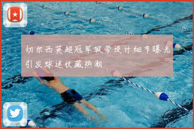 切尔西英超冠军缎带设计细节曝光引发球迷收藏热潮