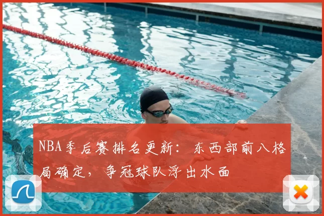 NBA季后赛排名更新：东西部前八格局确定，争冠球队浮出水面