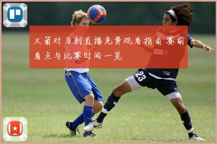 火箭对马刺直播免费观看指南 赛前看点与比赛时间一览