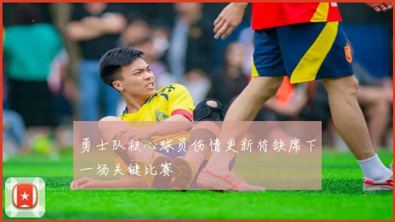 勇士队核心球员伤情更新将缺席下一场关键比赛