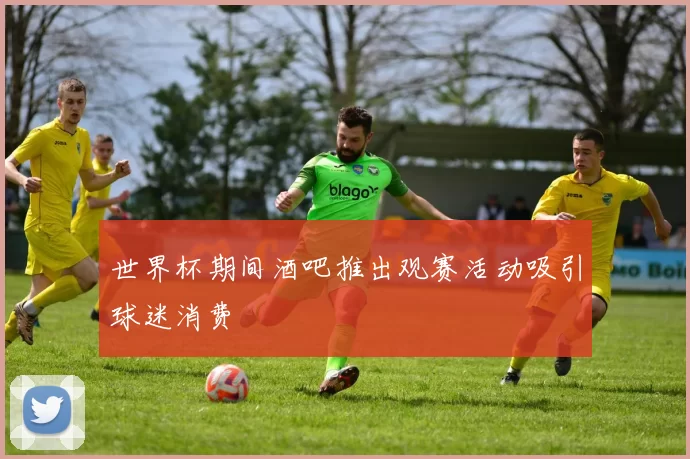 世界杯期间酒吧推出观赛活动吸引球迷消费