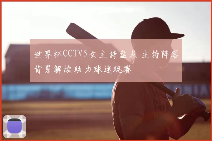 世界杯CCTV5女主持盘点 主持阵容背景解读助力球迷观赛