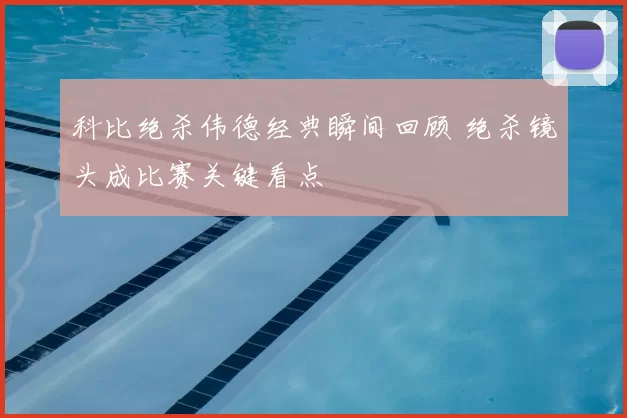 科比绝杀伟德经典瞬间回顾 绝杀镜头成比赛关键看点