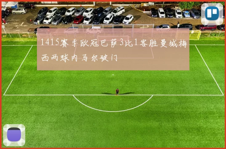 1415赛季欧冠巴萨3比1客胜曼城梅西两球内马尔破门
