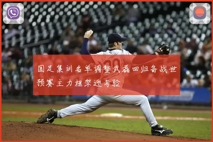 国足集训名单调整武磊回归备战世预赛主力框架迎考验