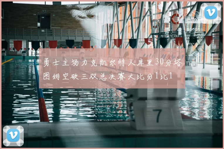 勇士主场力克凯尔特人库里30分塔图姆空砍三双总决赛大比分1比1