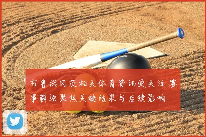 布鲁诺冈茨相关体育资讯受关注 赛事解读聚焦关键结果与后续影响