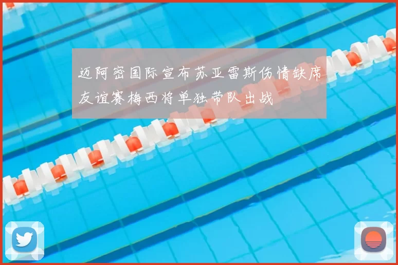 迈阿密国际宣布苏亚雷斯伤情缺席友谊赛梅西将单独带队出战