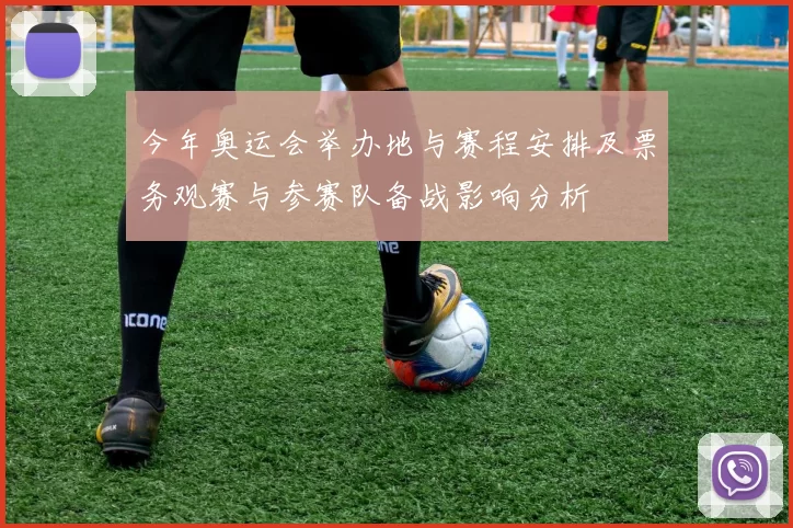 今年奥运会举办地与赛程安排及票务观赛与参赛队备战影响分析