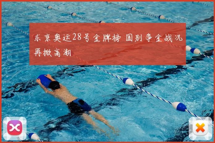 东京奥运28号金牌榜 国别争金战况再掀高潮