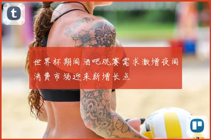 世界杯期间酒吧观赛需求激增夜间消费市场迎来新增长点
