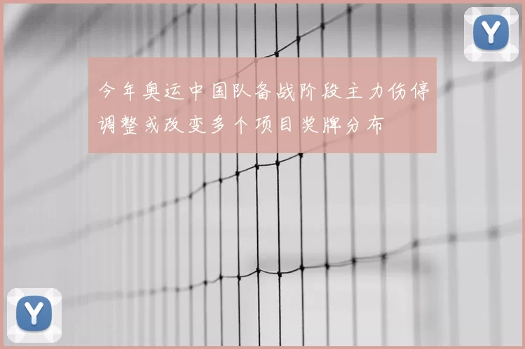 今年奥运中国队备战阶段主力伤停调整或改变多个项目奖牌分布