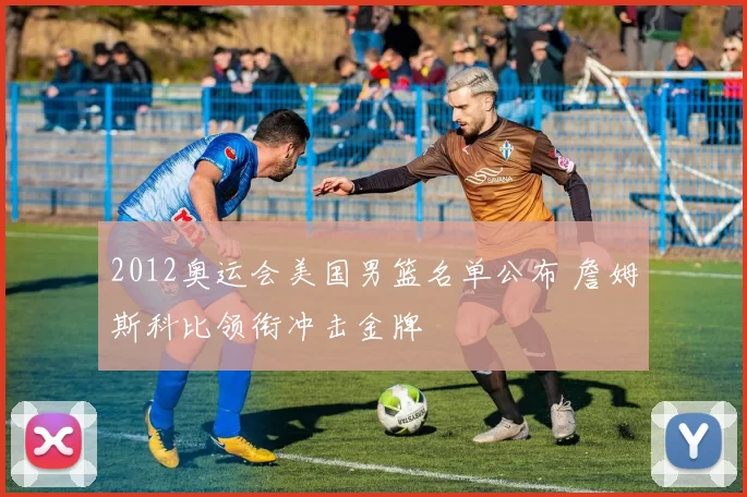 2012奥运会美国男篮名单公布 詹姆斯科比领衔冲击金牌