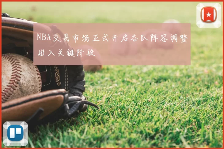 NBA交易市场正式开启各队阵容调整进入关键阶段