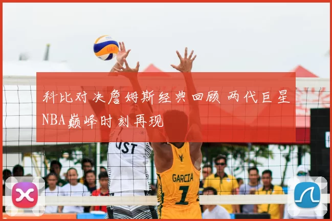 科比对决詹姆斯经典回顾 两代巨星NBA巅峰时刻再现