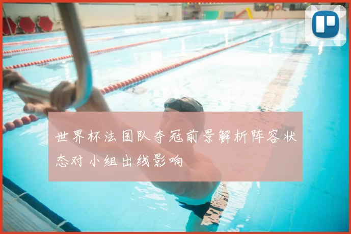 世界杯法国队夺冠前景解析阵容状态对小组出线影响