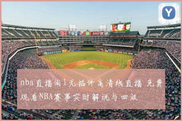 nba直播间1无插件高清线直播 免费观看NBA赛事实时解说与回放