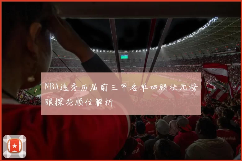 NBA选秀历届前三甲名单回顾状元榜眼探花顺位解析