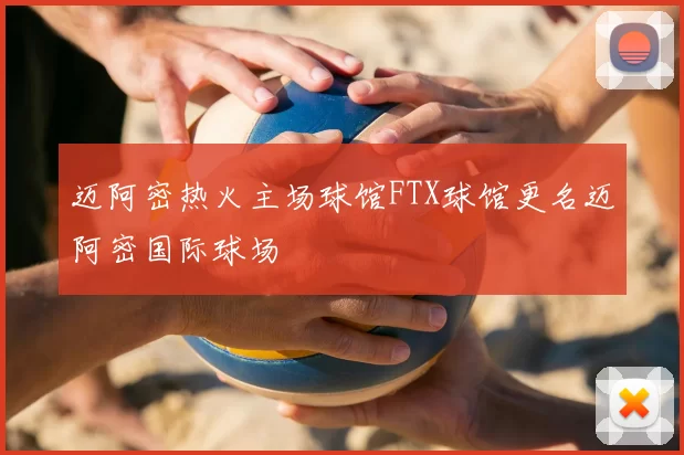 迈阿密热火主场球馆FTX球馆更名迈阿密国际球场