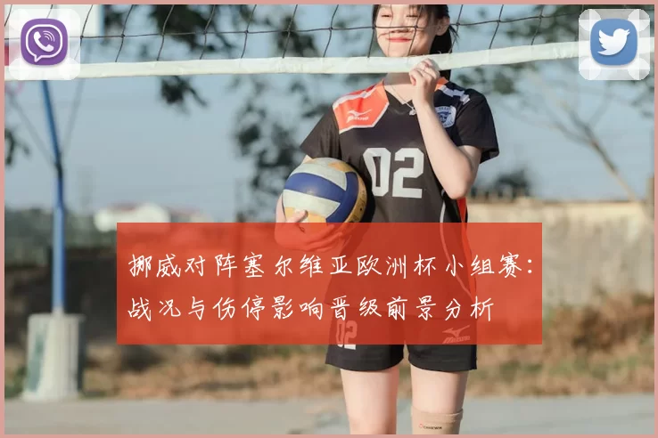 挪威对阵塞尔维亚欧洲杯小组赛：战况与伤停影响晋级前景分析