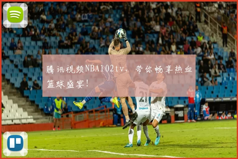 腾讯视频NBA102tv，带你畅享热血篮球盛宴！