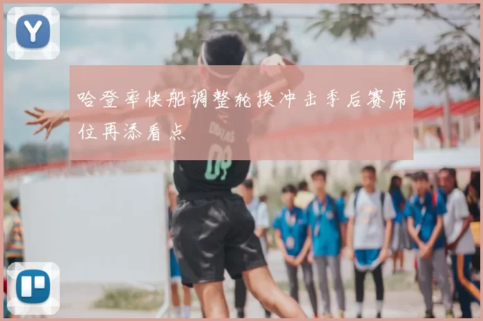 哈登率快船调整轮换冲击季后赛席位再添看点