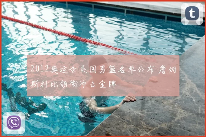 2012奥运会美国男篮名单公布 詹姆斯科比领衔冲击金牌