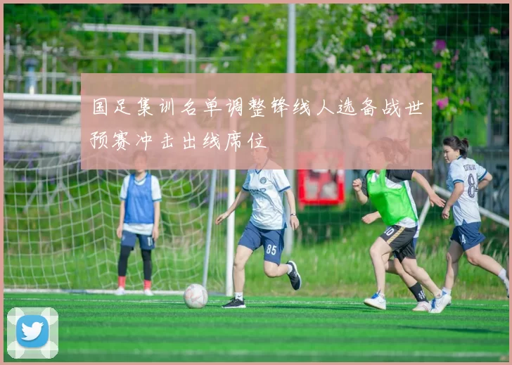 国足集训名单调整锋线人选备战世预赛冲击出线席位