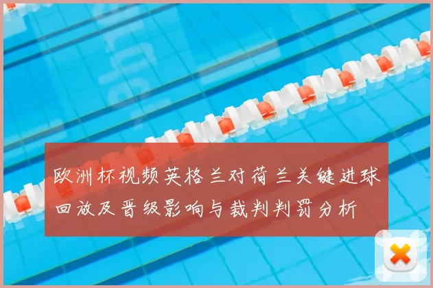 欧洲杯视频英格兰对荷兰关键进球回放及晋级影响与裁判判罚分析