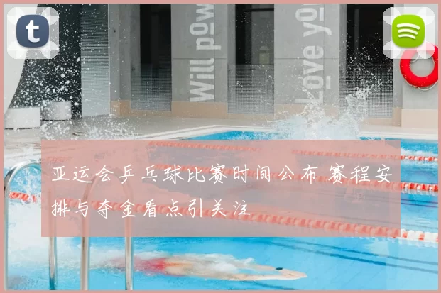 亚运会乒乓球比赛时间公布 赛程安排与夺金看点引关注