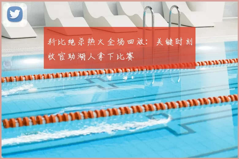 科比绝杀热火全场回放：关键时刻收官助湖人拿下比赛