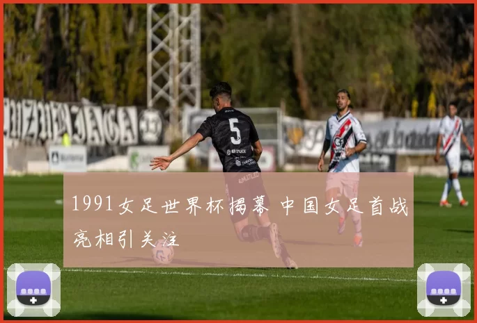 1991女足世界杯揭幕 中国女足首战亮相引关注