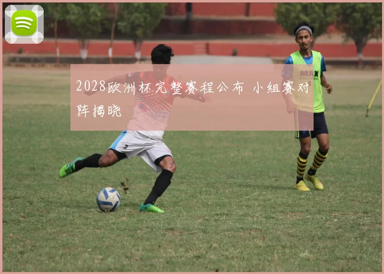 2028欧洲杯完整赛程公布 小组赛对阵揭晓
