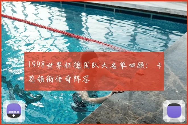 1998世界杯德国队大名单回顾:卡恩领衔传奇阵容