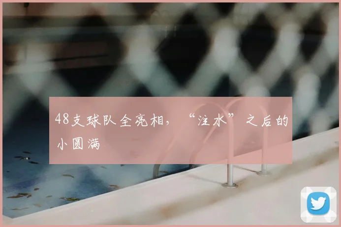 48支球队全亮相,“注水”之后的小圆满