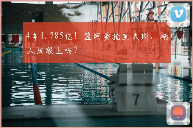 4年1.785亿！篮网要抢里夫斯，湖人该跟上吗？