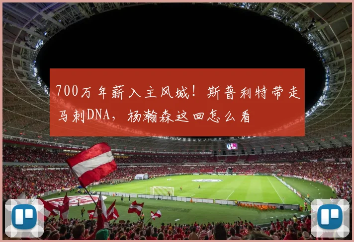 700万年薪入主风城!斯普利特带走马刺DNA,杨瀚森这回怎么看