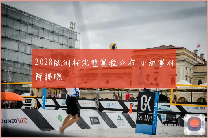 2028欧洲杯完整赛程公布 小组赛对阵揭晓