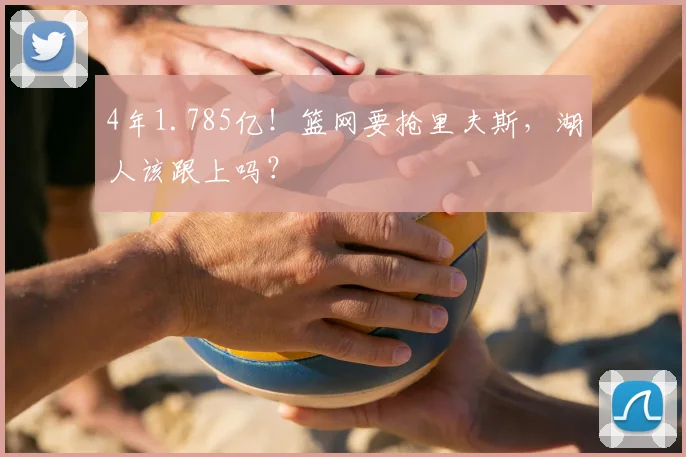 4年1.785亿！篮网要抢里夫斯，湖人该跟上吗？